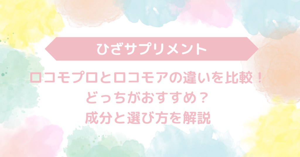 ロコモプロとロコモアの違いを比較！どっちがおすすめ？成分と選び方を解説