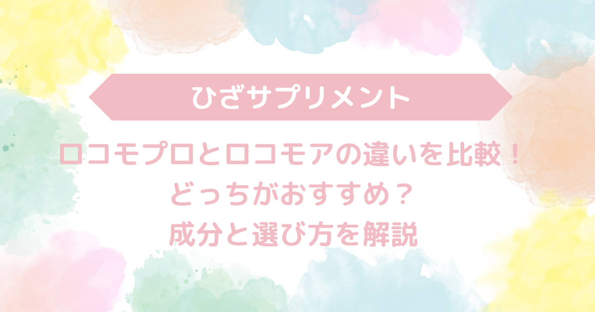 ロコモプロとロコモアの違いを比較！どっちがおすすめ？成分と選び方を解説